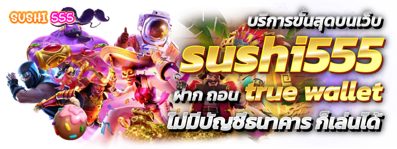 บริการขั้นสุดบนเว็บ sushi555 ฝาก ถอน true wallet ไม่มีบัญชีธนาคาร ก็เล่นได้