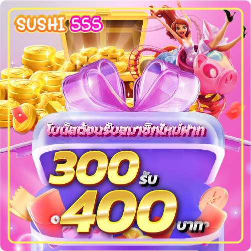 โบนัสต้อนรับสมาชิกใหม่ฝาก 300รับ 400 บาท